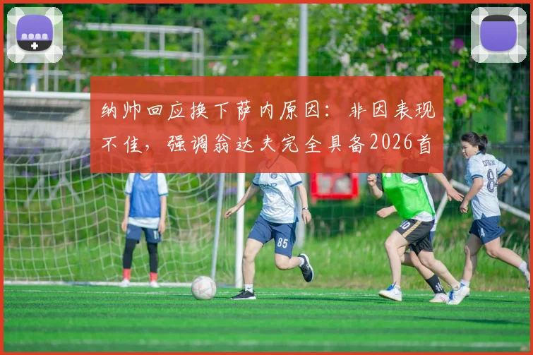 纳帅回应换下萨内原因：非因表现不佳，强调翁达夫完全具备2026首发资格