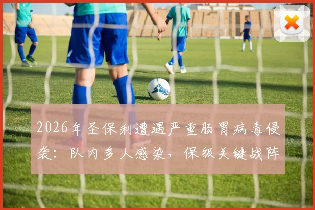 2026年圣保利遭遇严重肠胃病毒侵袭:队内多人感染,保级关键战阵容告急,球队应急方案全解析