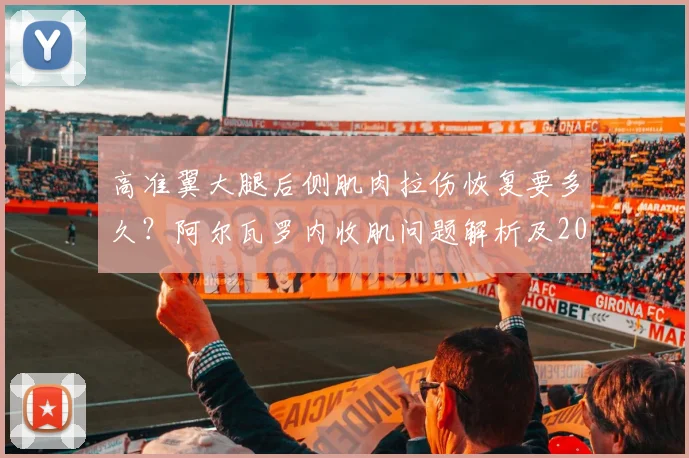 高准翼大腿后侧肌肉拉伤恢复要多久？阿尔瓦罗内收肌问题解析及2026最新伤情跟踪