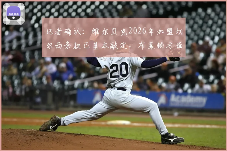 记者确认:维尔贝克2026年加盟切尔西条款已基本敲定,布莱顿方面准备好完成转会操作