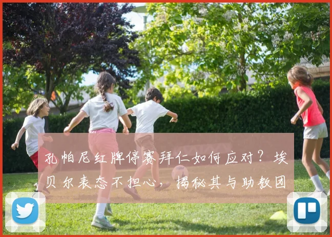 孔帕尼红牌停赛拜仁如何应对?埃贝尔表态不担心,揭秘其与助教团队多年合作默契与2026赛季预案