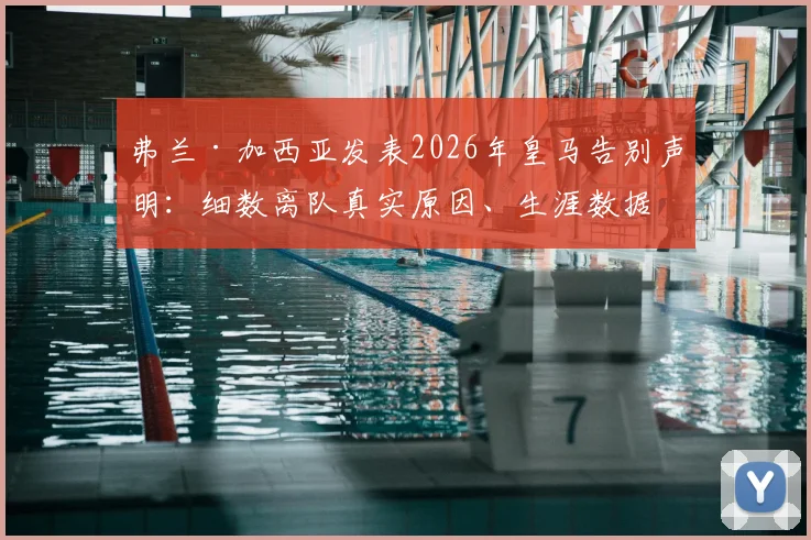 弗兰·加西亚发表2026年皇马告别声明:细数离队真实原因、生涯数据与未来去向预测
