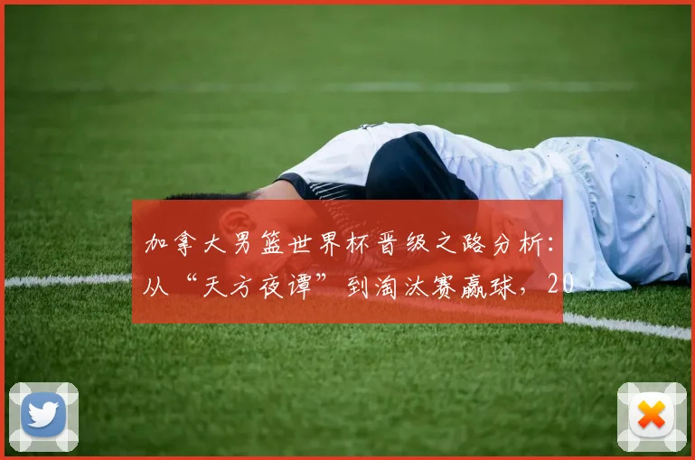加拿大男篮世界杯晋级之路分析：从“天方夜谭”到淘汰赛赢球，2026前景与后卫核心采访解读
