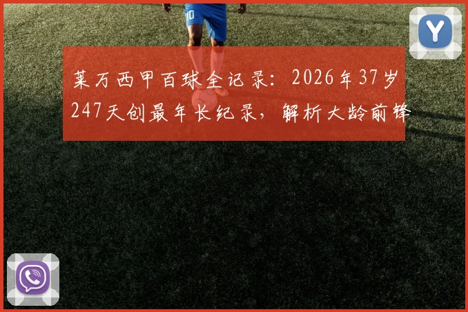 莱万西甲百球全记录：2026年37岁247天创最年长纪录，解析大龄前锋如何保持巅峰状态与训练秘诀
