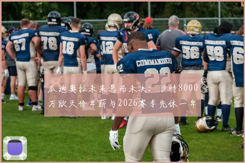 瓜迪奥拉未来悬而未决:沙特8000万欧天价年薪与2026赛季先休一年的两难抉择