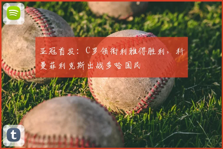 亚冠首发：C罗领衔利雅得胜利，科曼菲利克斯出战多哈国民