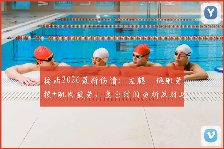 梅西2026最新伤情:左腿腘绳肌劳损+肌肉疲劳,复出时间分析及对迈阿密国际的影响
