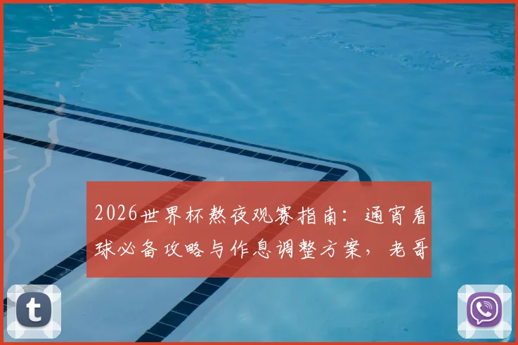 2026世界杯熬夜观赛指南:通宵看球必备攻略与作息调整方案,老哥们快收藏!