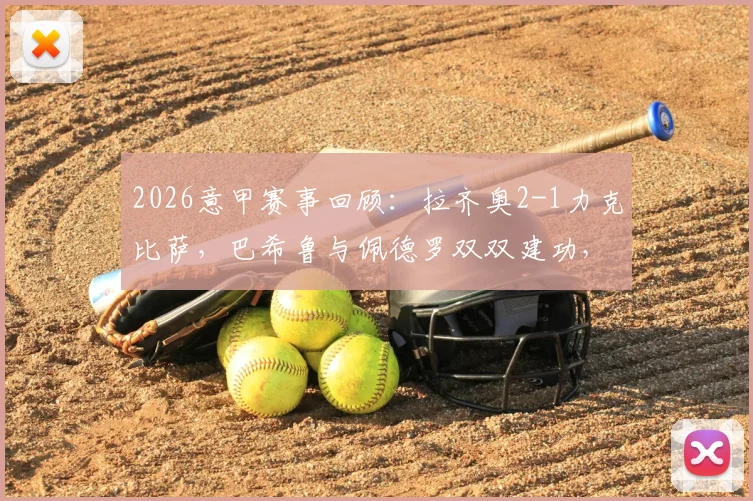 2026意甲赛事回顾：拉齐奥2-1力克比萨，巴希鲁与佩德罗双双建功，蓝鹰关键三分解析