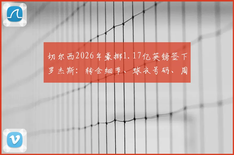 切尔西2026年豪掷1.17亿英镑签下罗杰斯:转会细节、球衣号码、周薪合同及对英超的影响深度分析