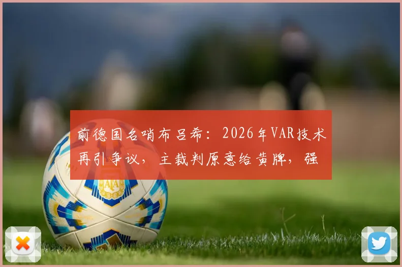 前德国名哨布吕希：2026年VAR技术再引争议，主裁判原意给黄牌，强制介入是否毁了比赛流畅性？