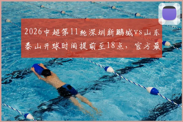 2026中超第11轮深圳新鹏城vs山东泰山开球时间提前至18点，官方最新赛程调整通知
