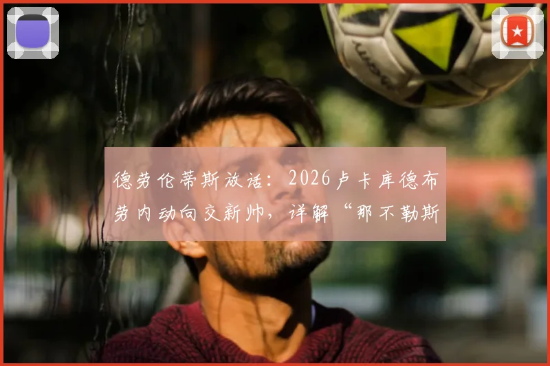 德劳伦蒂斯放话:2026卢卡库德布劳内动向交新帅,详解“那不勒斯不缺人”背后阵容策略