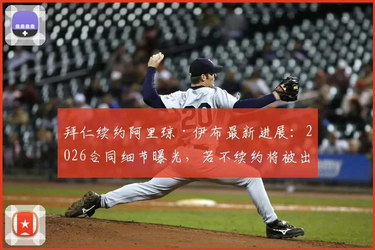 拜仁续约阿里琼·伊布最新进展：2026合同细节曝光，若不续约将被出售，球员未来去向深度分析