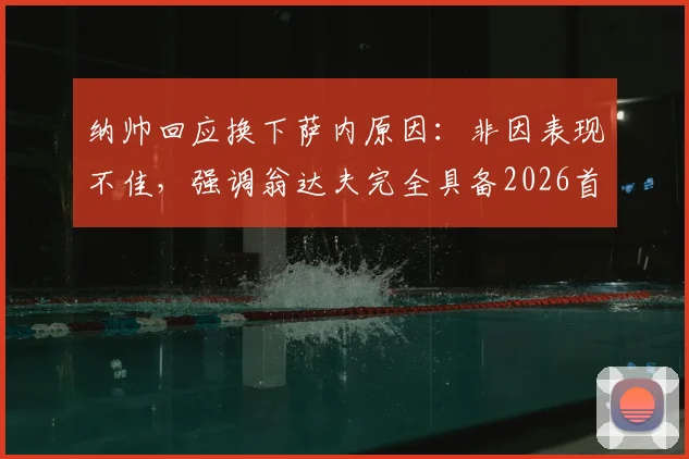 纳帅回应换下萨内原因：非因表现不佳，强调翁达夫完全具备2026首发资格