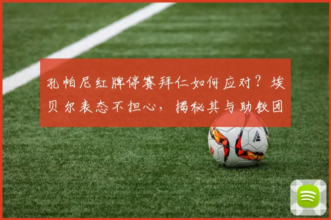 孔帕尼红牌停赛拜仁如何应对?埃贝尔表态不担心,揭秘其与助教团队多年合作默契与2026赛季预案