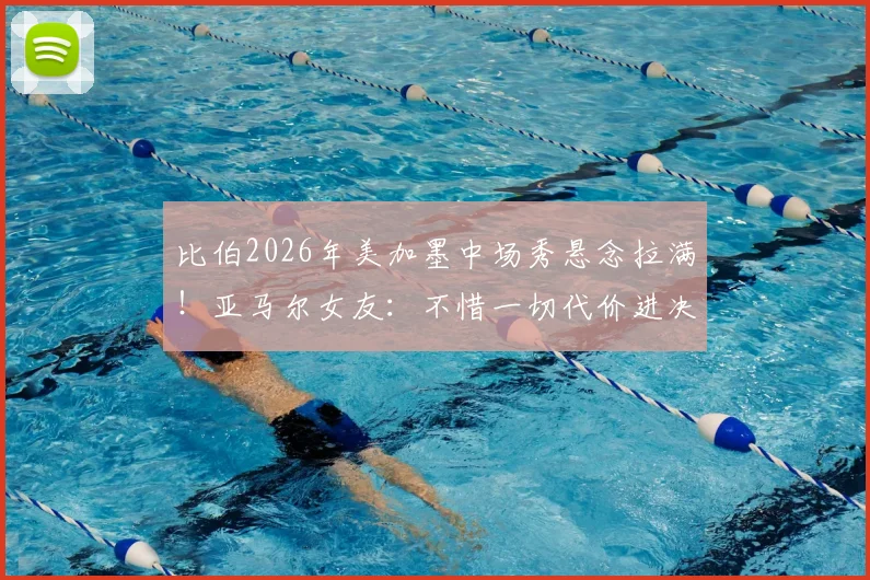 比伯2026年美加墨中场秀悬念拉满！亚马尔女友：不惜一切代价进决赛，背后故事与球星心态全解析
